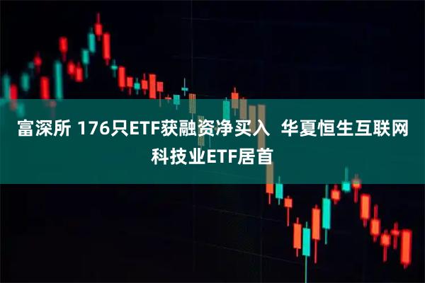 富深所 176只ETF获融资净买入  华夏恒生互联网科技业ETF居首
