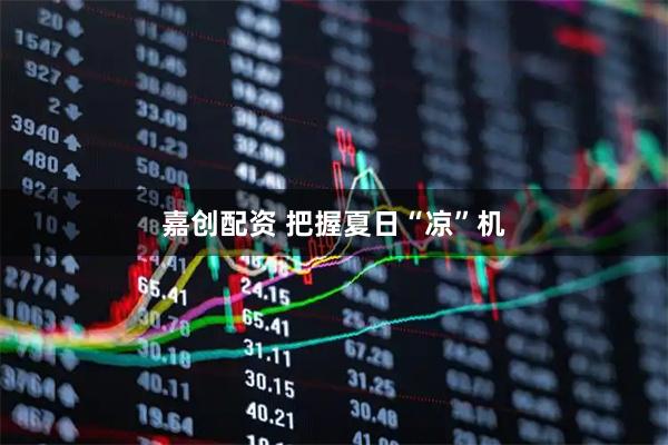 嘉创配资 把握夏日“凉”机