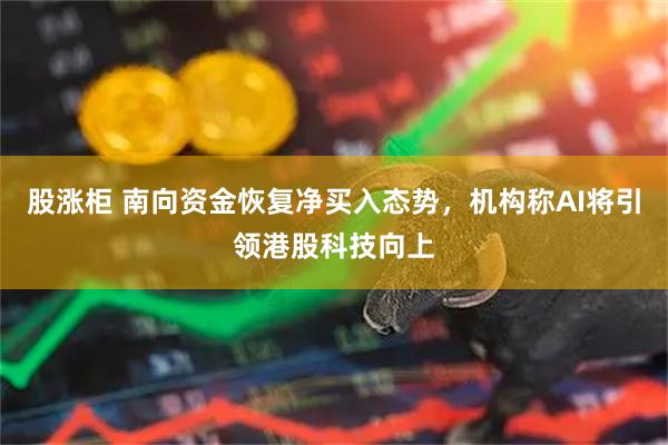 股涨柜 南向资金恢复净买入态势，机构称AI将引领港股科技向上