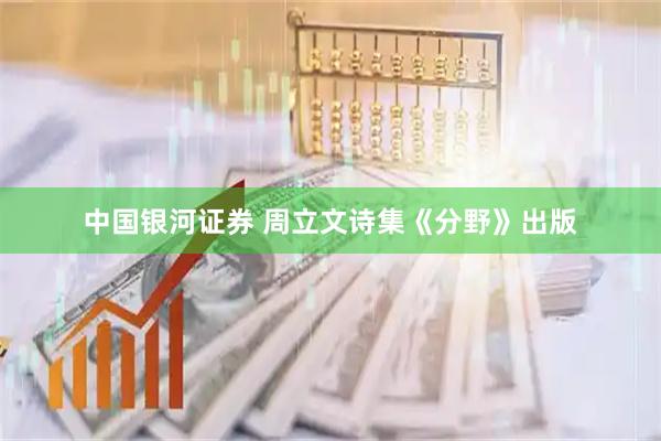 中国银河证券 周立文诗集《分野》出版