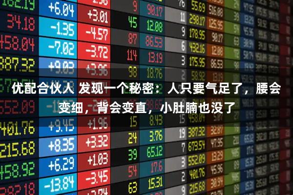 优配合伙人 发现一个秘密：人只要气足了，腰会变细，背会变直，小肚腩也没了