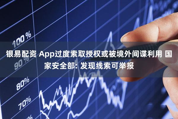 银易配资 App过度索取授权或被境外间谍利用 国家安全部: 发现线索可举报