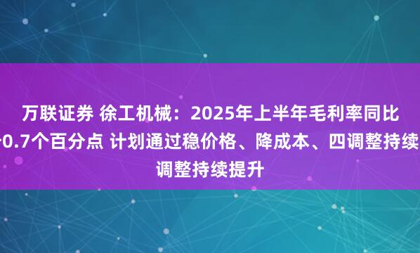万联证券 徐工机械：2025年上半年毛利率同比提升0.7个百分点 计划通过稳价格、降成本、四调整持续提升