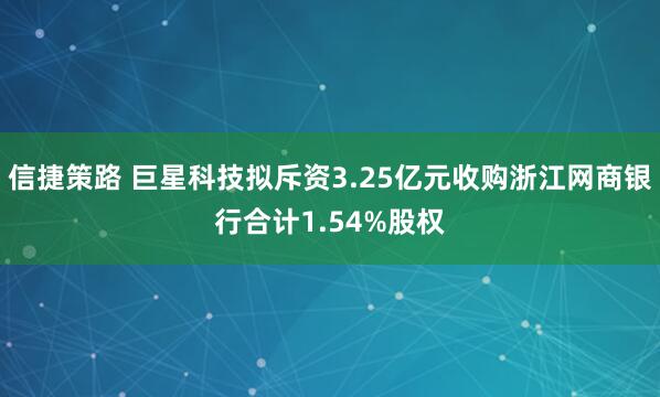 信捷策路 巨星科技拟斥资3.25亿元收购浙江网商银行合计1.54%股权