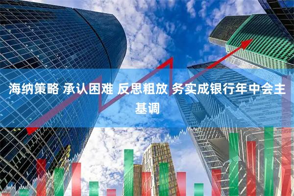 海纳策略 承认困难 反思粗放 务实成银行年中会主基调